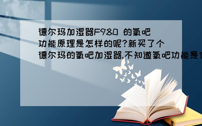 德尔玛加湿器F980 的氧吧功能原理是怎样的呢?新买了个德尔玛的氧吧加湿器,不知道氧吧功能是什么情况!