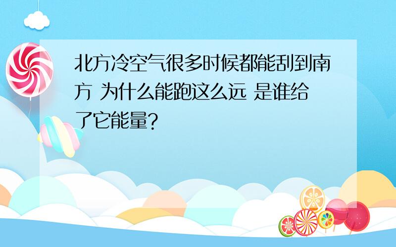 北方冷空气很多时候都能刮到南方 为什么能跑这么远 是谁给了它能量?