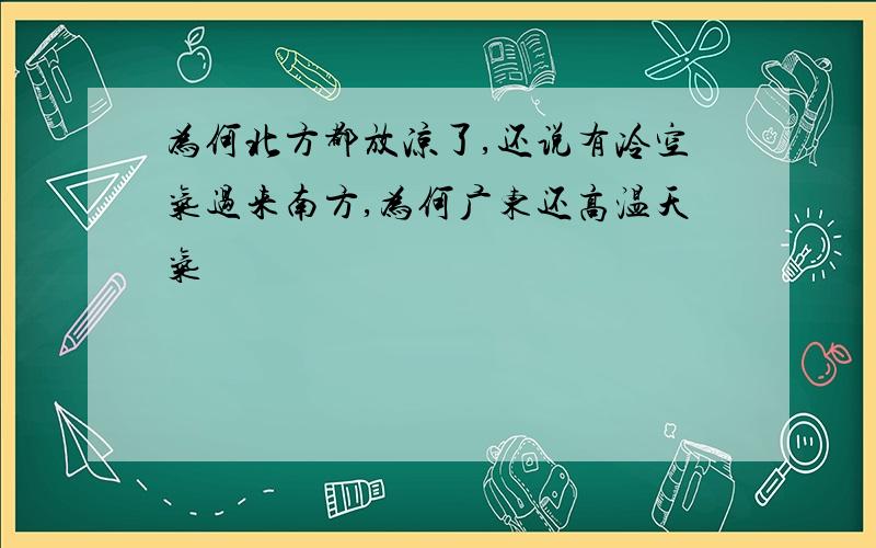 为何北方都放凉了,还说有冷空气过来南方,为何广东还高温天气