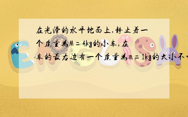 在光滑的水平地面上,静止着一个质量为M=4kg的小车,在车的最右边有一个质量为m=1kg的大小不计的物体,已知物体与小车之间的动摩擦因数为0.2,小扯的长度为L=2,现在用恒定的水平力F=14N向右拉