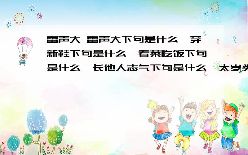 雷声大 雷声大下句是什么,穿新鞋下句是什么,看菜吃饭下句是什么,长他人志气下句是什么,太岁头上动土下句是什么,分别比喻什么谢谢 下句是什么,穿新鞋下句是什么,看菜吃饭下句是什么,长