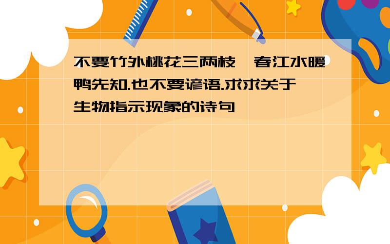 不要竹外桃花三两枝,春江水暖鸭先知.也不要谚语.求求关于生物指示现象的诗句