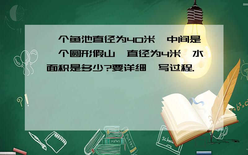 一个鱼池直径为40米,中间是一个圆形假山,直径为4米,水面积是多少?要详细,写过程.