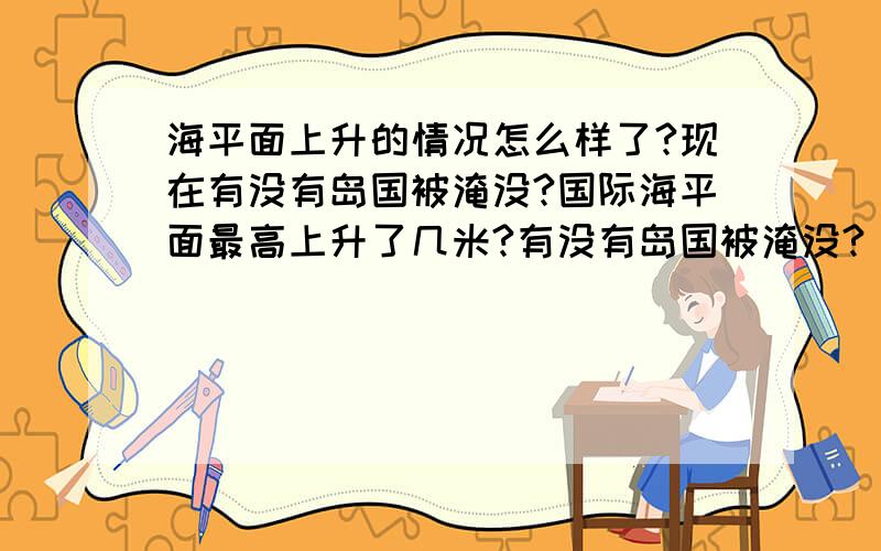 海平面上升的情况怎么样了?现在有没有岛国被淹没?国际海平面最高上升了几米?有没有岛国被淹没?