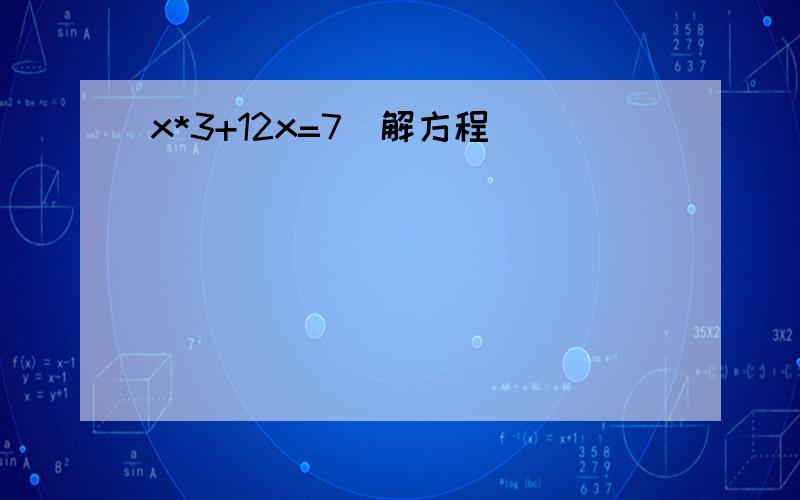 x*3+12x=7(解方程)