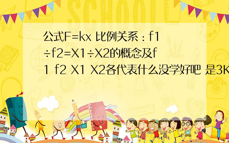 公式F=kx 比例关系：f1÷f2=X1÷X2的概念及f1 f2 X1 X2各代表什么没学好吧 是3K和3/2K 我不知道怎么算滴 你能帮我吗