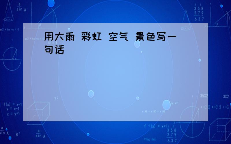 用大雨 彩虹 空气 景色写一句话