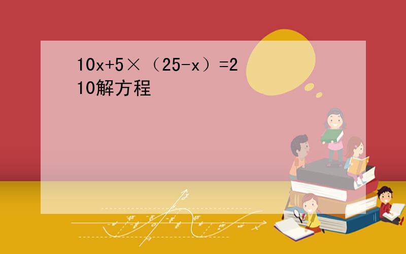 10x+5×（25-x）=210解方程