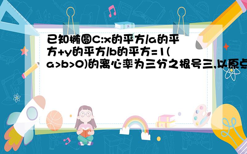 已知椭圆C:x的平方/a的平方+y的平方/b的平方=1(a>b>0)的离心率为三分之根号三,以原点为圆心,椭圆短半袖长为半径的圆与直线x-y+2=0相切,A、B分别是椭圆的左右两个点,P为椭圆C上的动点,求椭圆的