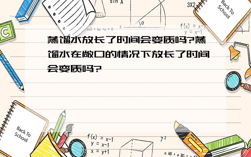 蒸馏水放长了时间会变质吗?蒸馏水在敞口的情况下放长了时间会变质吗?