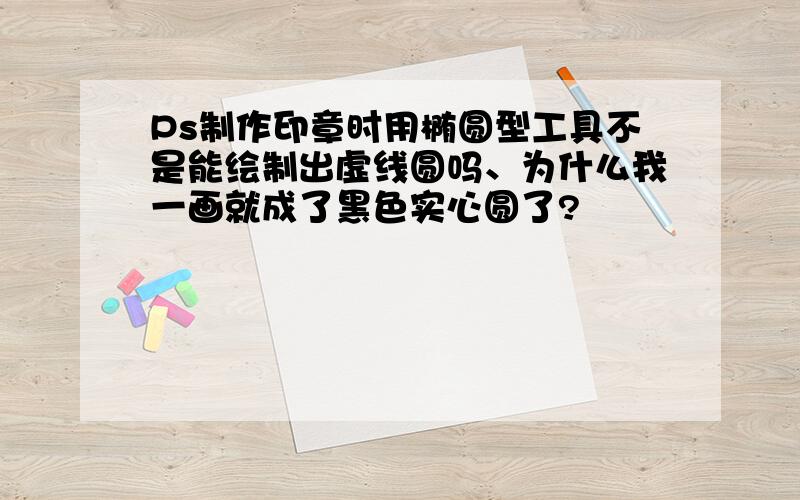 Ps制作印章时用椭圆型工具不是能绘制出虚线圆吗、为什么我一画就成了黑色实心圆了?