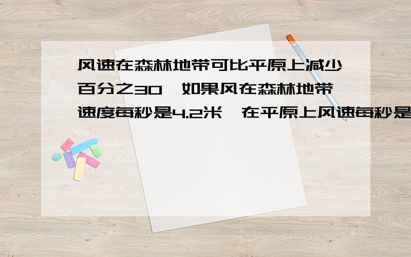 风速在森林地带可比平原上减少百分之30,如果风在森林地带速度每秒是4.2米,在平原上风速每秒是多少米