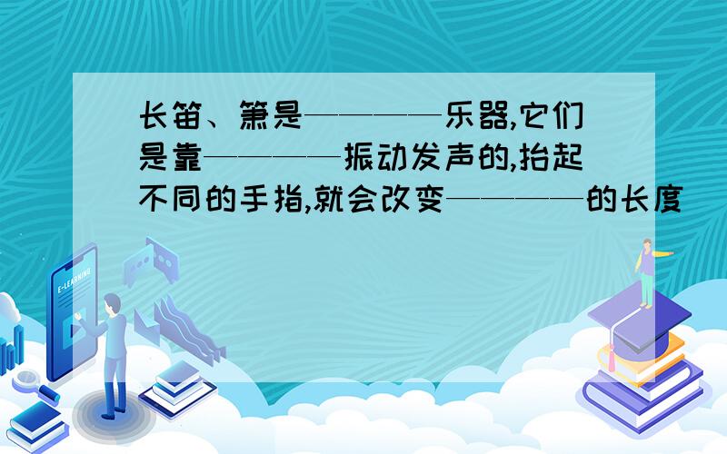 长笛、箫是————乐器,它们是靠————振动发声的,抬起不同的手指,就会改变————的长度