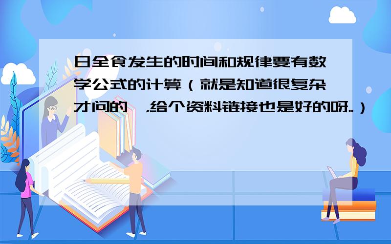 日全食发生的时间和规律要有数学公式的计算（就是知道很复杂才问的嘛，给个资料链接也是好的呀。）