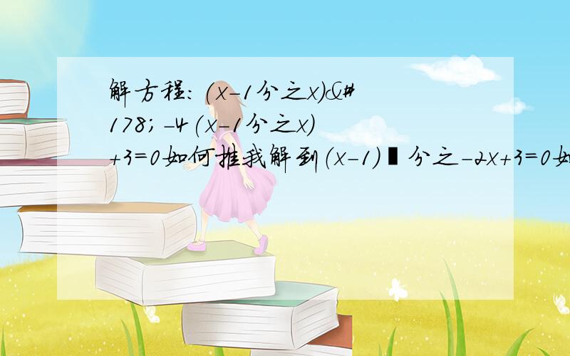 解方程：(x-1分之x)²-4(x-1分之x)+3=0如何推我解到（x-1）²分之-2x+3=0如何继续下一步?用换元法a=x-1分之x,又该如何解而且我的这一步（x-1）²分之-2x+3=0变成-2x+3=0 x=1.5了啊.可是刚才的回