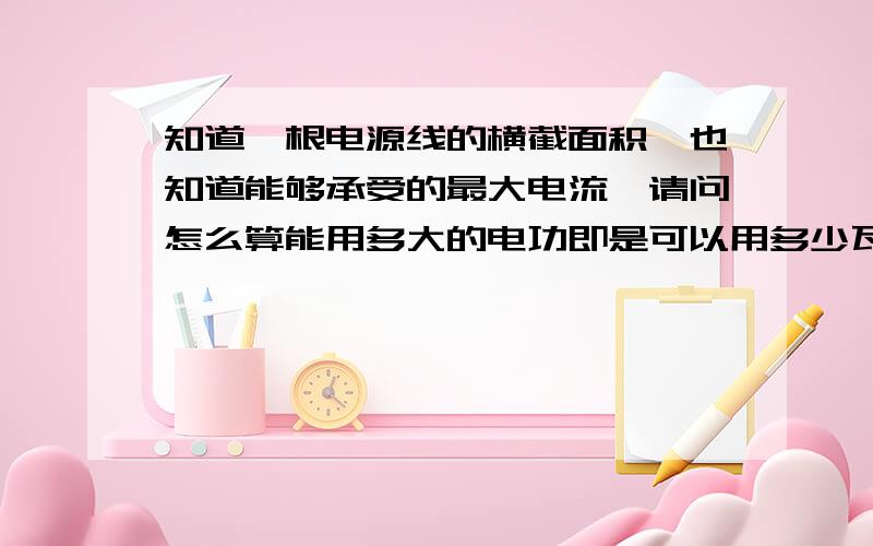 知道一根电源线的横截面积,也知道能够承受的最大电流,请问怎么算能用多大的电功即是可以用多少瓦的电器?