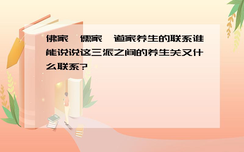 佛家,儒家,道家养生的联系谁能说说这三派之间的养生关又什么联系?