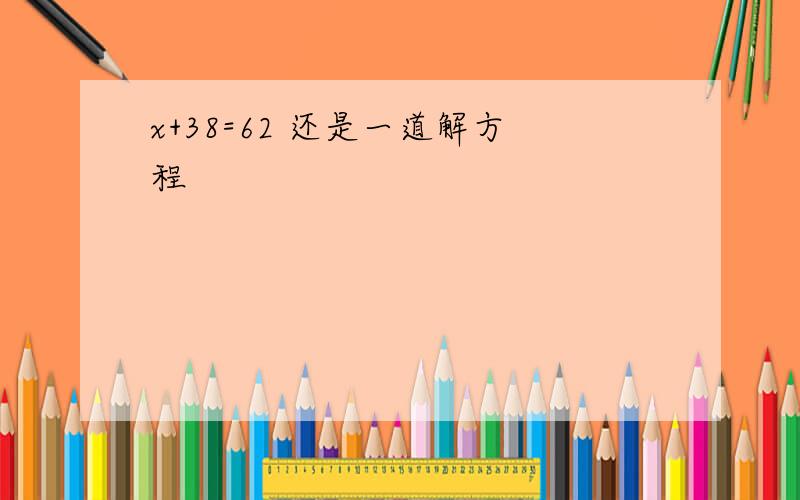 x+38=62 还是一道解方程