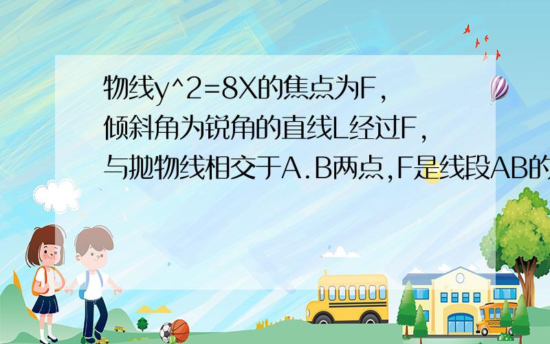 物线y^2=8X的焦点为F,倾斜角为锐角的直线L经过F,与抛物线相交于A.B两点,F是线段AB的一个3等分点求L斜