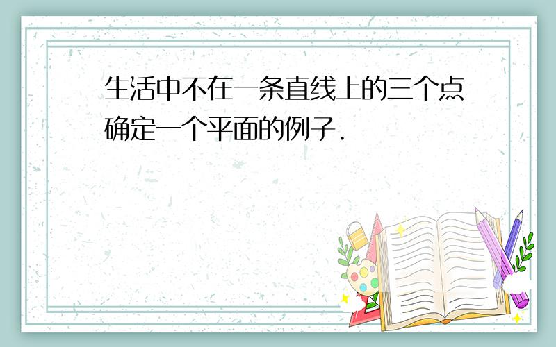 生活中不在一条直线上的三个点确定一个平面的例子.