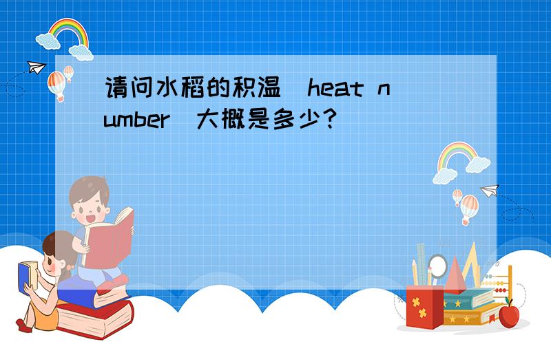 请问水稻的积温（heat number）大概是多少?