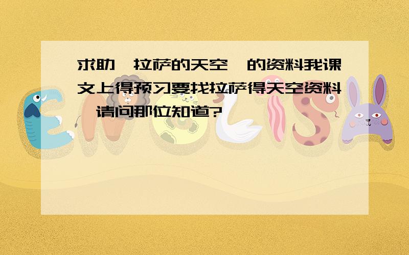 求助《拉萨的天空》的资料我课文上得预习要找拉萨得天空资料,请问那位知道?