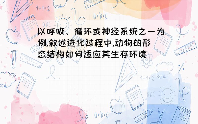 以呼吸、循环或神经系统之一为例,叙述进化过程中,动物的形态结构如何适应其生存环境