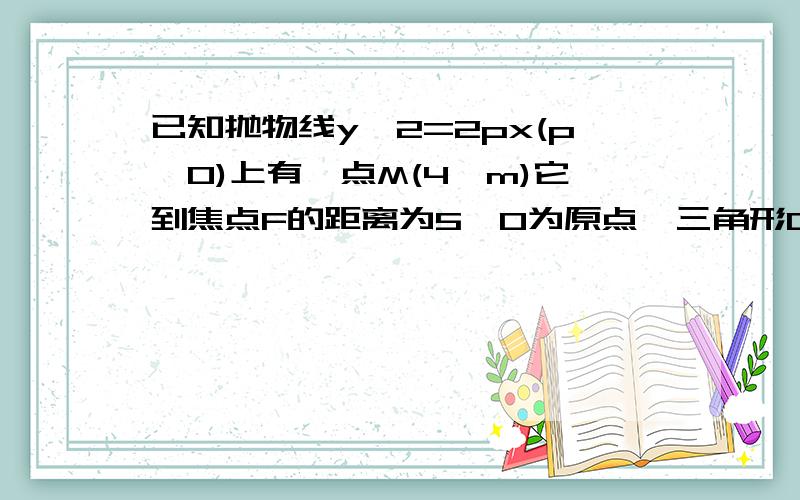 已知抛物线y^2=2px(p>0)上有一点M(4,m)它到焦点F的距离为5,O为原点,三角形OMF面积?