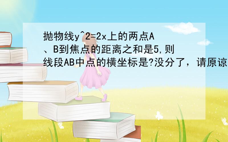 抛物线y^2=2x上的两点A、B到焦点的距离之和是5,则线段AB中点的横坐标是?没分了，请原谅！