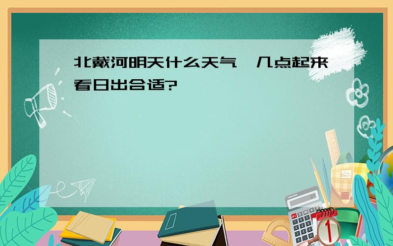 北戴河明天什么天气,几点起来看日出合适?