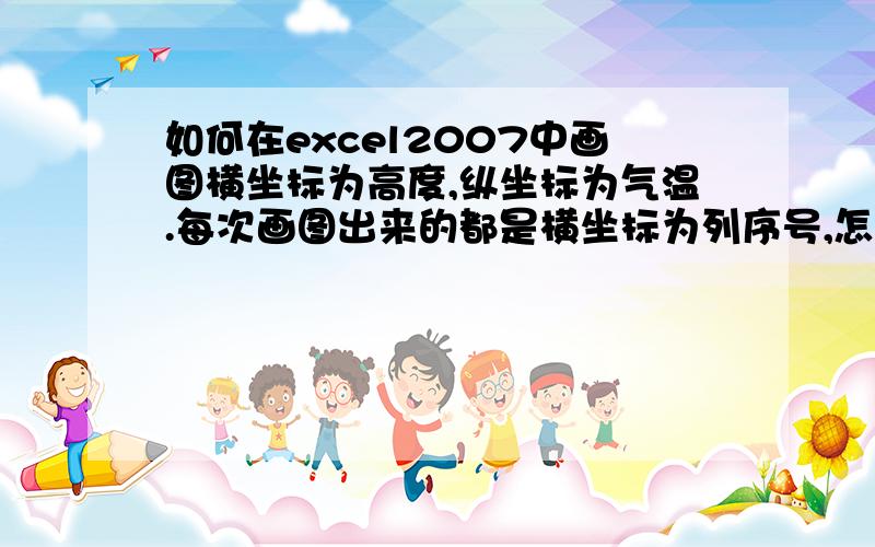 如何在excel2007中画图横坐标为高度,纵坐标为气温.每次画图出来的都是横坐标为列序号,怎么办?