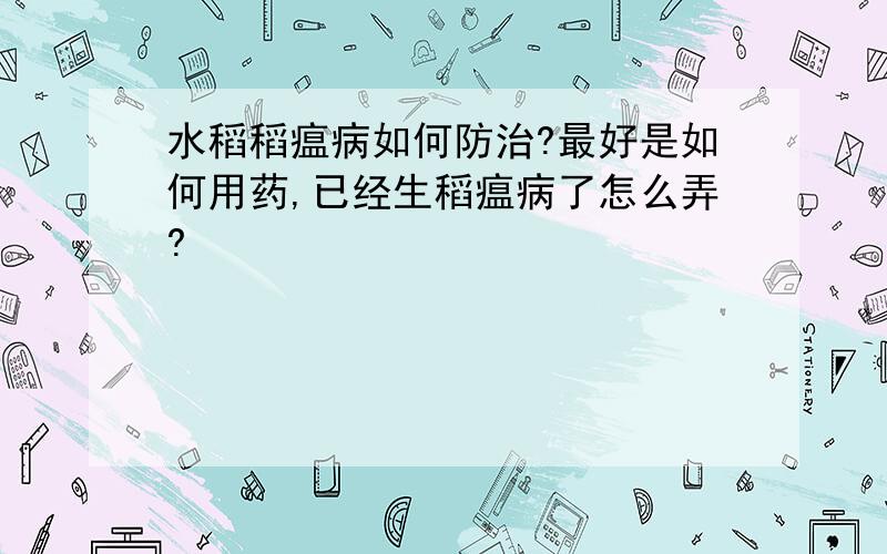 水稻稻瘟病如何防治?最好是如何用药,已经生稻瘟病了怎么弄?