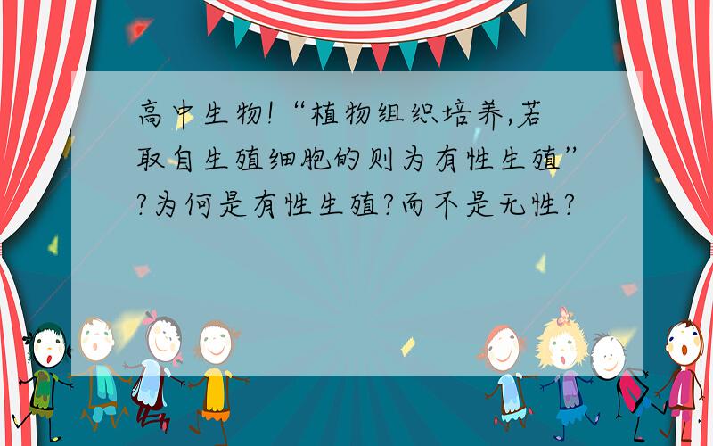 高中生物!“植物组织培养,若取自生殖细胞的则为有性生殖”?为何是有性生殖?而不是无性?