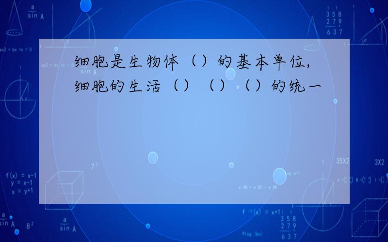 细胞是生物体（）的基本单位,细胞的生活（）（）（）的统一