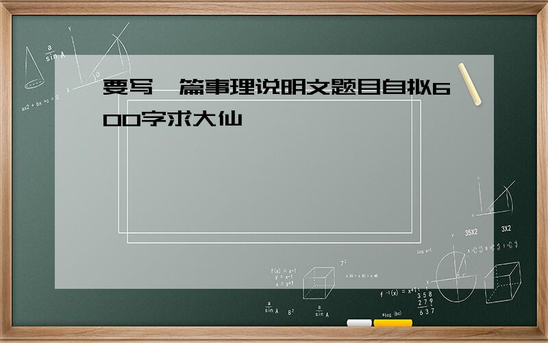 要写一篇事理说明文题目自拟600字求大仙