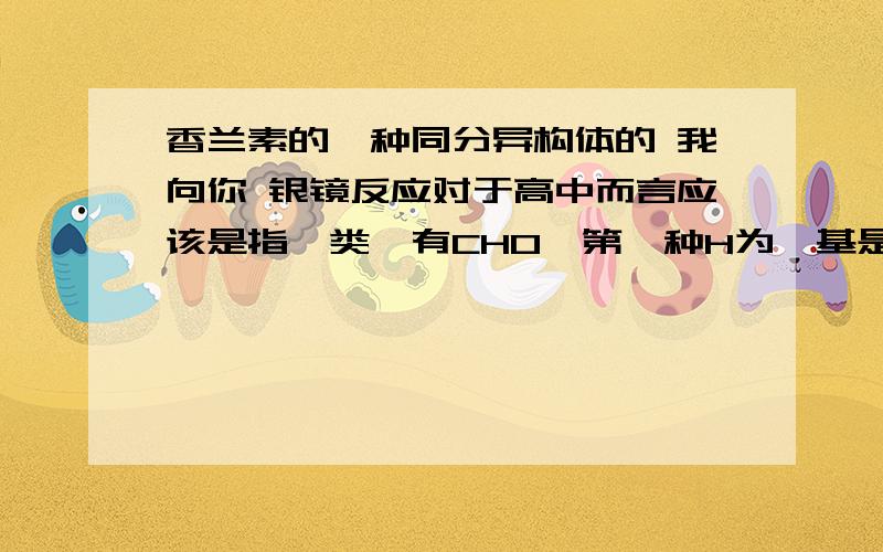 香兰素的一种同分异构体的 我向你 银镜反应对于高中而言应该是指醛类,有CHO,第一种H为醛基是酚类,证明苯环和OH直接连接,第二种H为羟基第三种H为苯环上的H第四种H为烃基上的H,例如甲基乙