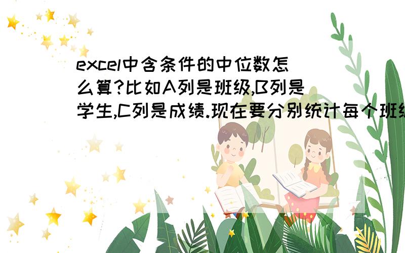 excel中含条件的中位数怎么算?比如A列是班级,B列是学生,C列是成绩.现在要分别统计每个班级的中位数就是类似于averageif一样,想要算一个含条件的中位数.但是excel里面没有medianif这个公式,