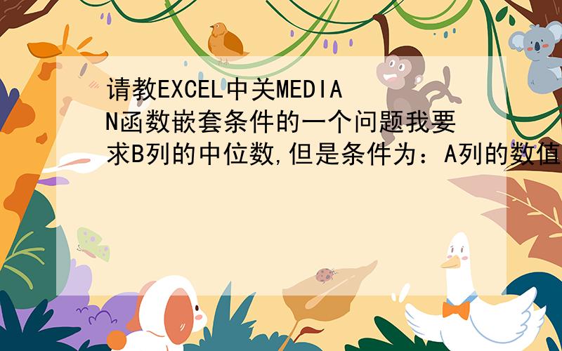 请教EXCEL中关MEDIAN函数嵌套条件的一个问题我要求B列的中位数,但是条件为：A列的数值大于1但小于9,我用的公式是=median(if(and(A1:A11>1,A1:A11<9),B1:B11)),为什么得到的结果是0呢?但是假设我用