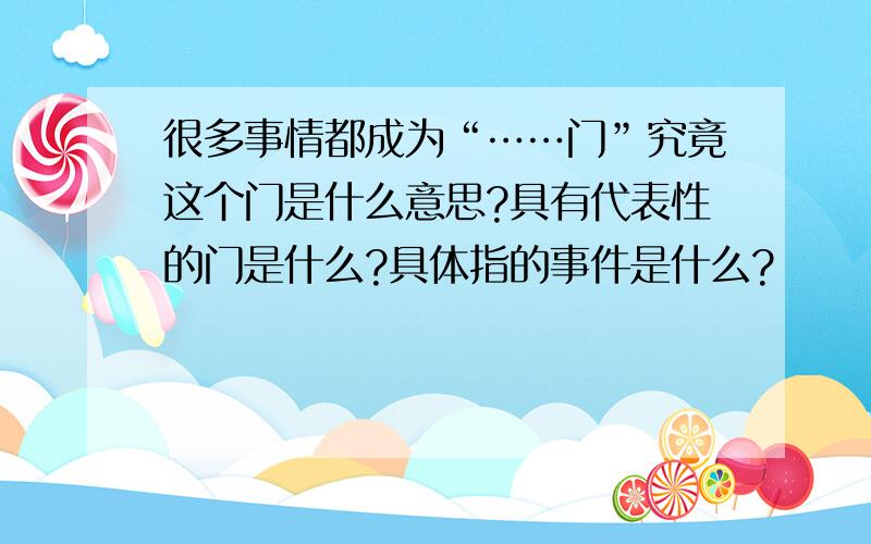 很多事情都成为“……门”究竟这个门是什么意思?具有代表性的门是什么?具体指的事件是什么?