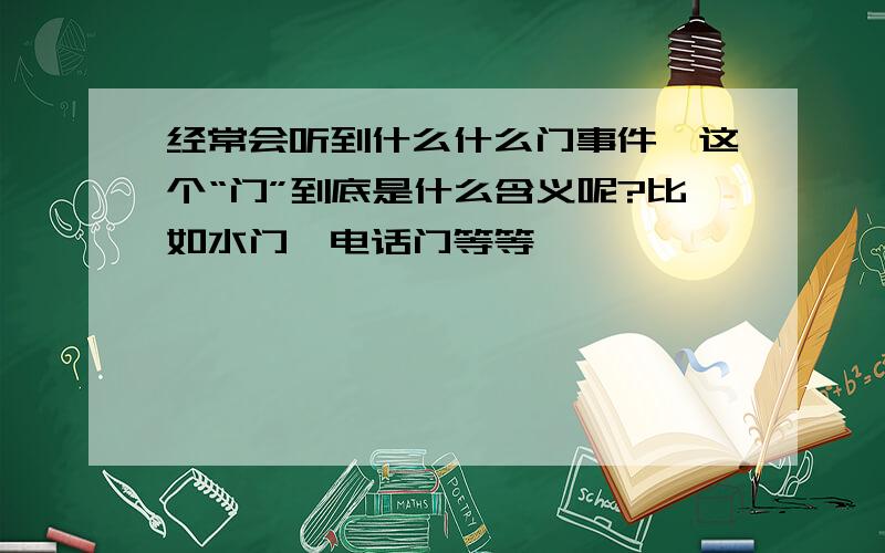 经常会听到什么什么门事件,这个“门”到底是什么含义呢?比如水门、电话门等等