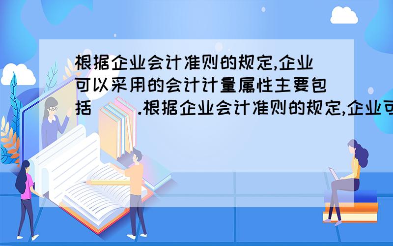 根据企业会计准则的规定,企业可以采用的会计计量属性主要包括( ).根据企业会计准则的规定,企业可以采用的会计计量属性主要包括（ ）.A. 历史成本B. 重置成本C. 可变现净值D. 现值E. 公允