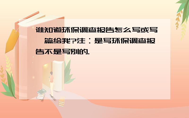 谁知道环保调查报告怎么写或写一篇给我?注：是写环保调查报告不是写别的.