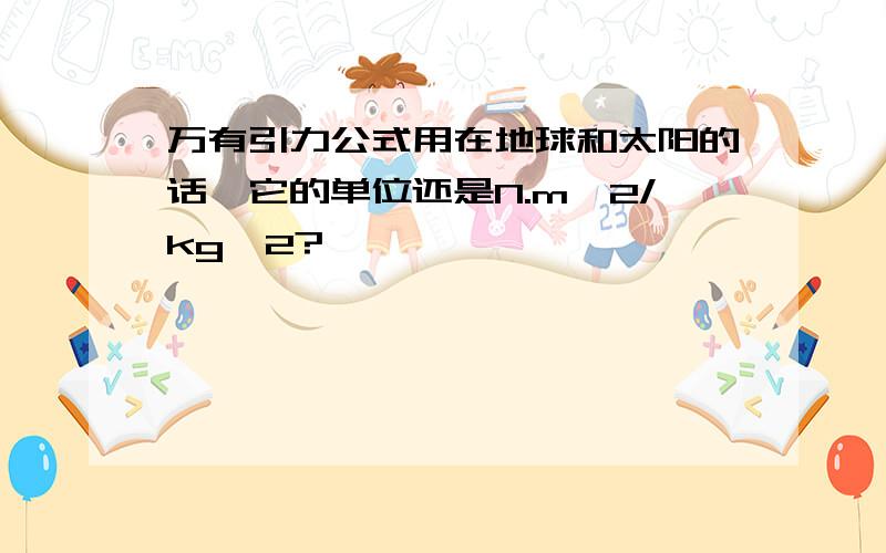 万有引力公式用在地球和太阳的话,它的单位还是N.m^2/kg^2?