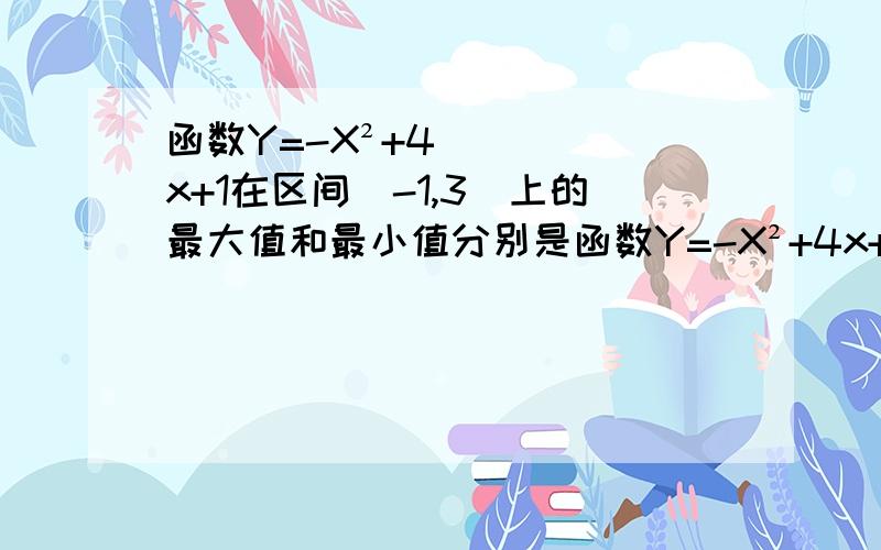 函数Y=-X²+4x+1在区间[-1,3]上的最大值和最小值分别是函数Y=-X²+4x+1在区间[-1,3]上的最大值和最小值分别是A.4,-4 B.5,-4 C.1,-4 D.3,-5