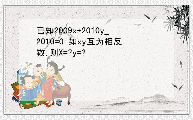 已知2009x+2010y_2010=0;如xy互为相反数,则X=?y=?