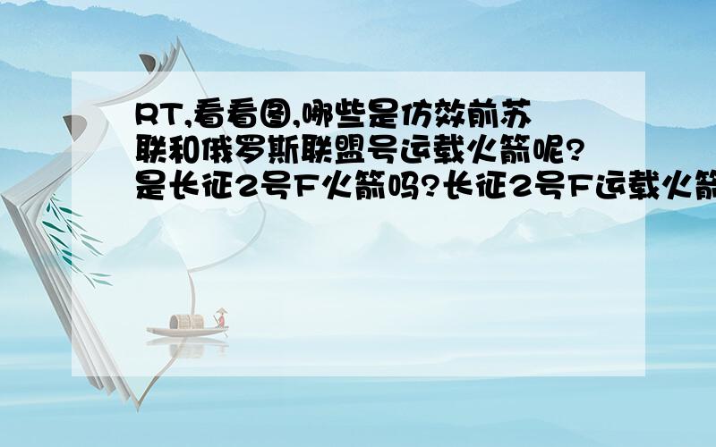 RT,看看图,哪些是仿效前苏联和俄罗斯联盟号运载火箭呢?是长征2号F火箭吗?长征2号F运载火箭是长征2号E捆绑式（并联式）大推力运载火箭改进的吗?长征2号F运载火箭增加了什么?长征2号E运载