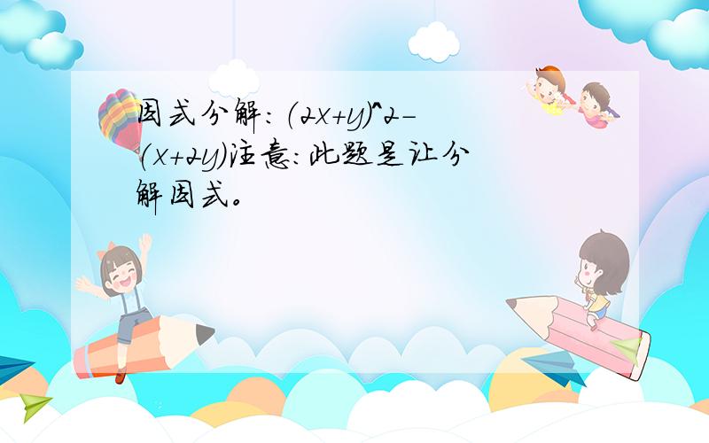 因式分解：（2x+y)^2-(x+2y)注意：此题是让分解因式。