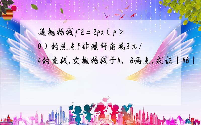 过抛物线y^2=2px(p>0)的焦点F作倾斜角为3π/4的直线,交抛物线于A、B两点,求证|AB|=4p