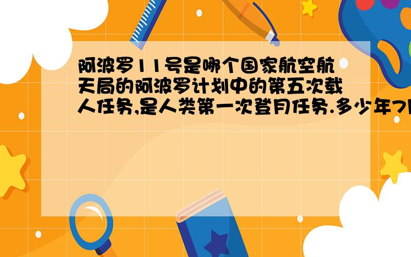 阿波罗11号是哪个国家航空航天局的阿波罗计划中的第五次载人任务,是人类第一次登月任务.多少年7月20日,阿姆斯特朗与奥尔德林成为了首次踏上月球的人类.