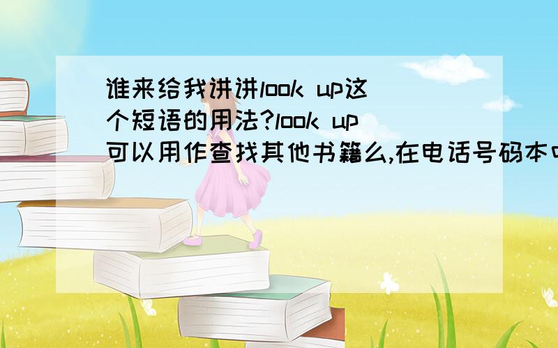 谁来给我讲讲look up这个短语的用法?look up可以用作查找其他书籍么,在电话号码本中查找可以用look up么?